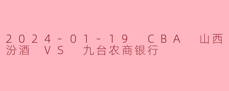 2024-01-19 CBA 山西汾酒 VS 九台农商银行